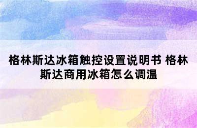 格林斯达冰箱触控设置说明书 格林斯达商用冰箱怎么调温